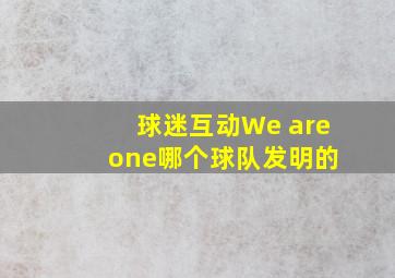 球迷互动We are one哪个球队发明的